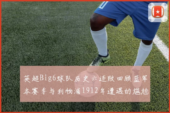 英超Big6球队历史六连败回顾蓝军本赛季与利物浦1912年遭遇的尴尬时刻