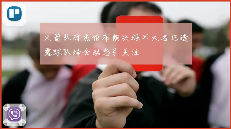 火箭队对杰伦布朗兴趣不大名记透露球队转会动态引关注