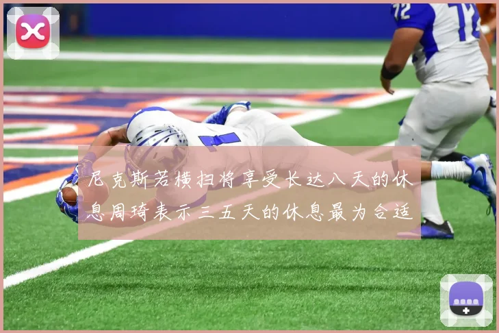 尼克斯若横扫将享受长达八天的休息周琦表示三五天的休息最为合适
