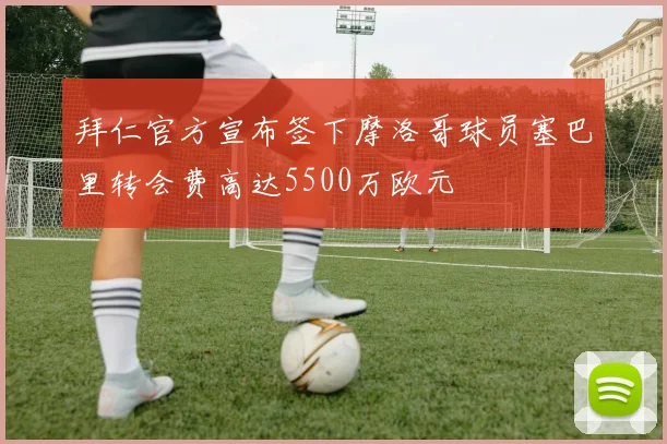 拜仁官方宣布签下摩洛哥球员塞巴里转会费高达5500万欧元