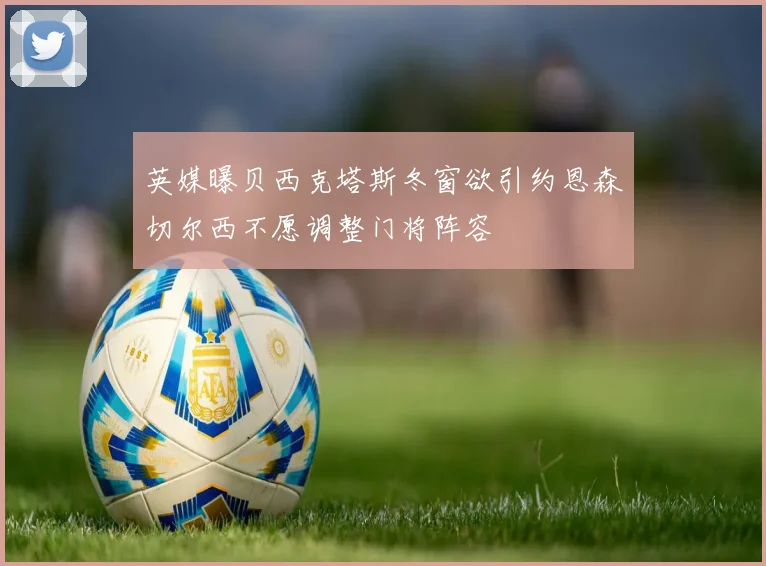 英媒曝贝西克塔斯冬窗欲引约恩森切尔西不愿调整门将阵容